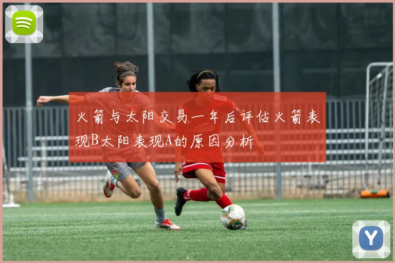 火箭与太阳交易一年后评估火箭表现B太阳表现A的原因分析