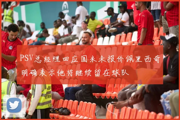 PSV总经理回应国米未报价佩里西奇明确表示他将继续留在球队