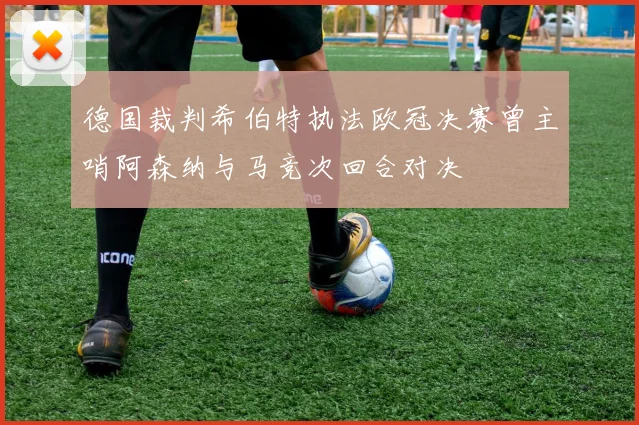 德国裁判希伯特执法欧冠决赛曾主哨阿森纳与马竞次回合对决