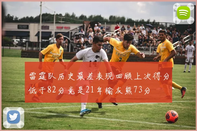 雷霆队历史最差表现回顾上次得分低于82分竟是21年输灰熊73分