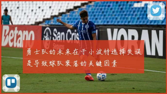 勇士队的未来在于小波特选择失误是导致球队衰落的关键因素