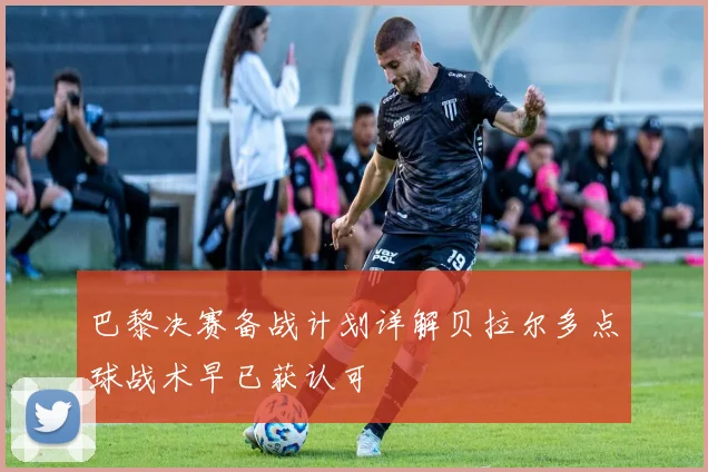 巴黎决赛备战计划详解贝拉尔多点球战术早已获认可