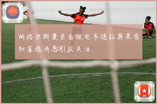 纳格尔斯曼亲自致电韦德拉奥果告知落选消息引发关注