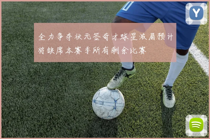 全力争夺状元签奇才球星浓眉预计将缺席本赛季所有剩余比赛