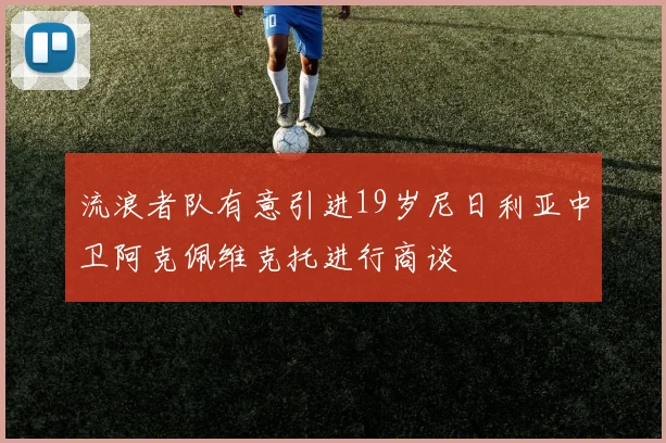 流浪者队有意引进19岁尼日利亚中卫阿克佩维克托进行商谈
