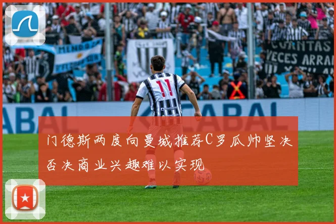 门德斯两度向曼城推荐C罗瓜帅坚决否决商业兴趣难以实现