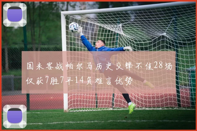 国米客战帕尔马历史交锋不佳28场仅获7胜7平14负难言优势