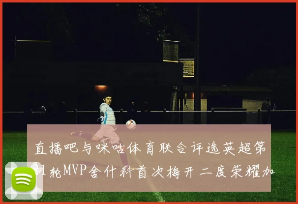 直播吧与咪咕体育联合评选英超第21轮MVP舍什科首次梅开二度荣耀加冕