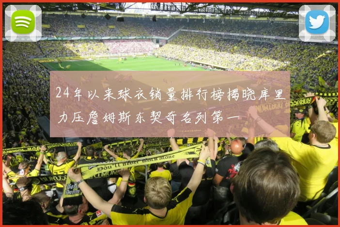 24年以来球衣销量排行榜揭晓库里力压詹姆斯东契奇名列第一