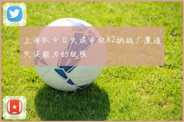 上海队今日失误率仅82挑战广厦造失误能力的极限